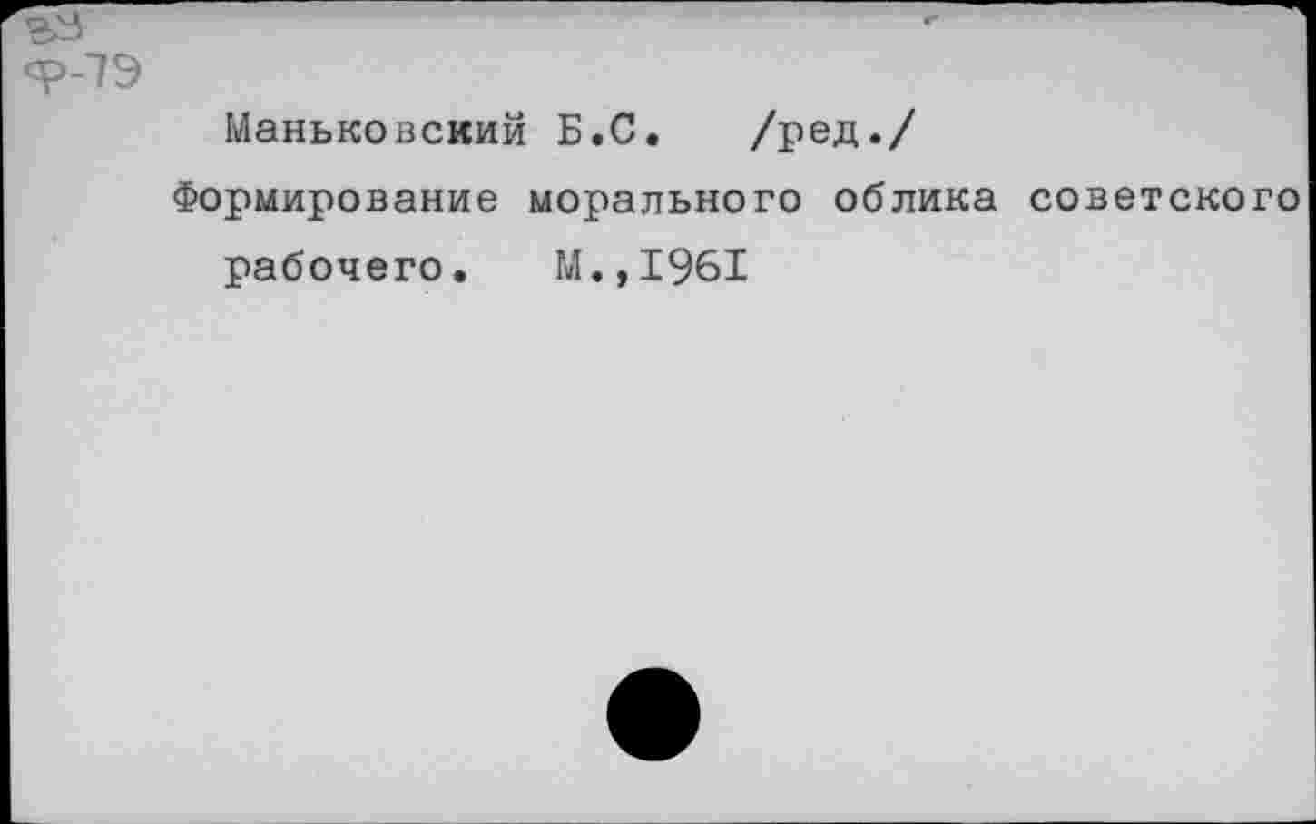 ﻿£>3
<р-7Э
Маньковский Б.С. /ред./
Формирование морального облика советского рабочего. М.,1961